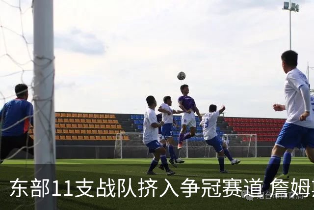 东部11支战队挤入争冠赛道 詹姆斯选了一条最难的路？