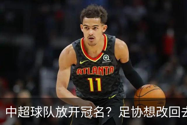 中超球队放开冠名？足协想改回去没那么简单