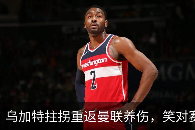 乌加特拄拐重返曼联养伤，笑对赛季报销！中场小妖或120万加盟卡里克旧主