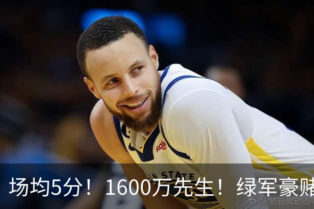 场均5分！1600万先生！绿军豪赌！22岁小将值得吗？