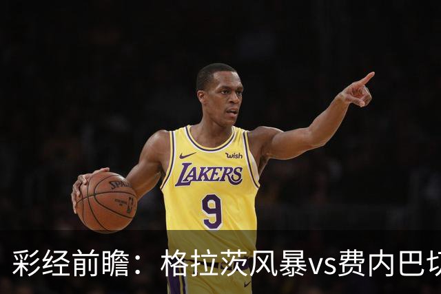 彩经前瞻：格拉茨风暴vs费内巴切，客队实力碾压晋级在望