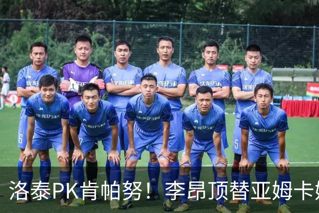 洛泰PK肯帕努！李昂顶替亚姆卡姆，三镇想拿下铜梁龙，必须防死杜月徵