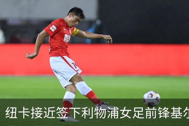 纽卡接近签下利物浦女足前锋基尔南，曾单季轰14球