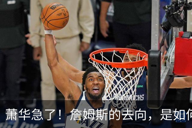 萧华急了！詹姆斯的去向，是如何影响全联盟赛程安排的？
