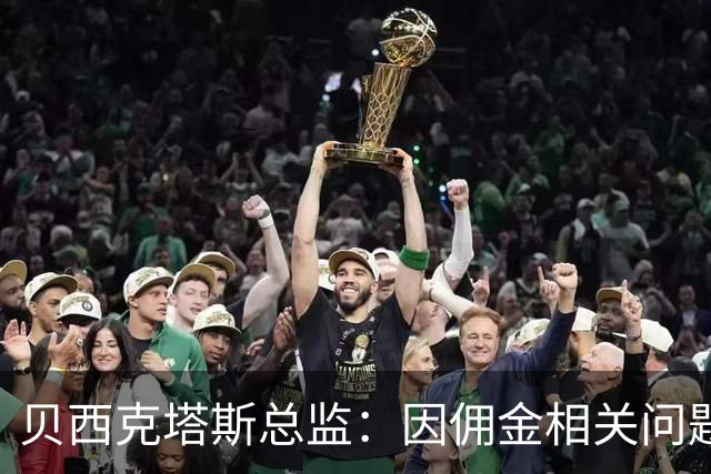 贝西克塔斯总监：因佣金相关问题，我们暂时退出免签萨拉赫谈判
