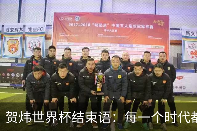 贺炜世界杯结束语：每一个时代都有自己的英雄叙事