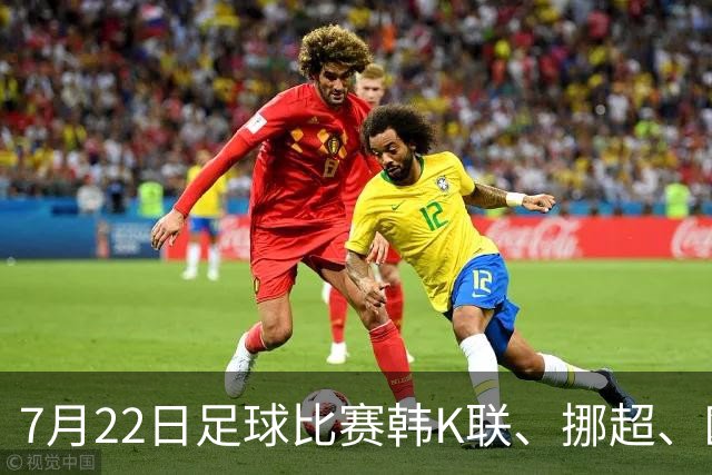7月22日足球比赛韩K联、挪超、欧冠杯、美职业、巴西甲赛事分析、比赛预测