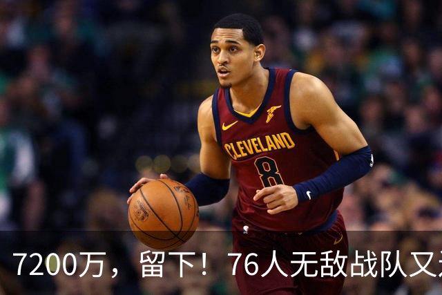 7200万，留下！76人无敌战队又还差一步