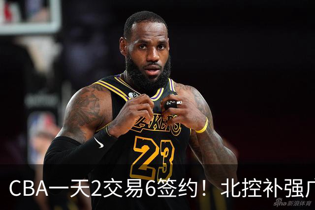 CBA一天2交易6签约！北控补强广州押宝，徐杰换林葳传闻被澄清